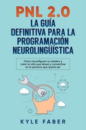 PNL 2.0: la guía definitiva para la programación neurolingüística