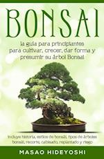 Bonsai: la guía para principiantes para cultivar, crecer, dar forma y presumir su árbol Bonsai