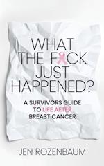 What the F*ck Just Happened? A Survivors Guide to Life After Breast Cancer.