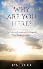 Why Are You Here?: The Spiritual Reality that Reveals Your Purpose in Life. 