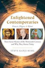 Enlightened Contemporaries : Francis, Dogen, and Rumi: Three Great Mystics of the Thirteenth Century and Why They Matter Today 