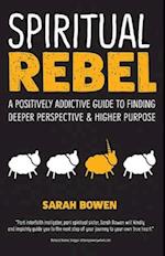 Spiritual Rebel : A Positively Addictive Guide to Finding Deeper Perspective and Higher Purpose 