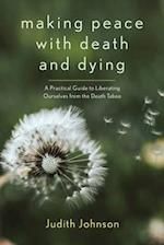 Making Peace with Death and Dying : A Practical Guide to Liberating Ourselves from the Death Taboo 