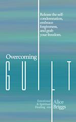 Overcoming Guilt: Release the self-condemnation and shame, embrace forgiveness, and grab your freedom. 
