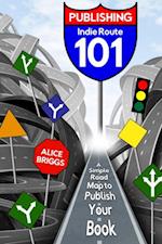 Indie Route 101 : A Simple Road Map to Publish Your Book