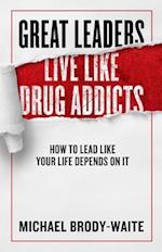 Great Leaders Live Like Drug Addicts