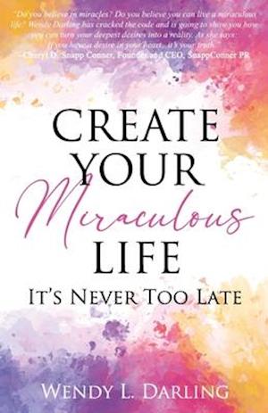 Create Your Miraculous Life: It't Never Too Late