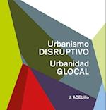 Disruptive Urbanism, Glocal Urbanity (Spanish Ed.)