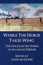 Where The Horse Takes Wing: The Uncollected Poems of Madeline DeFrees 