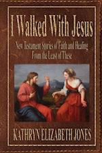 I Walked With Jesus: New Testament Stories of Faith and Healing From the Least of These 