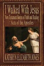 I Walked With Jesus: New Testament Stories of Faith and Healing - Acts of the Apostles 