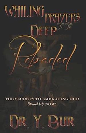 Wailing Prayers to the Deep Reloaded : The Secrets To Embracing Our Eternal Life NOW!