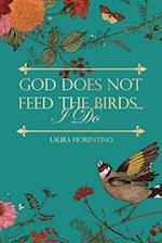 God Does Not Feed the Birds... I Do 