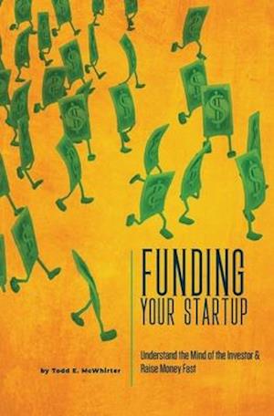 Funding Your Startup: Understand the Mind of the Investor and Raise Money Fast