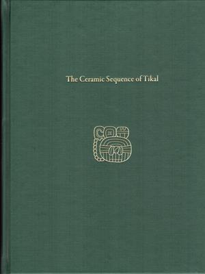 The Ceramic Sequence of Tikal – Tikal Report 25B