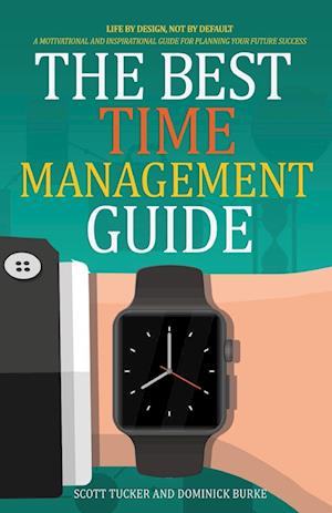 The Best Time Management Guide: Life By Design, Not By Default