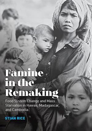 Famine in the Remaking: Food System Change and Mass Starvation in Hawaii, Madagascar, and Cambodia