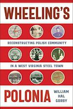 Wheeling's Polonia: Reconstructing Polish Community in a West Virginia Steel Town 