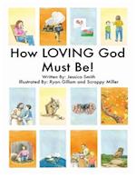 How LOVING God Must Be! 