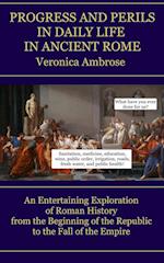 Progress and Perils in Daily Life in Ancient Rome: An Entertaining Exploration of Roman History from the Beginning of the Republic to the Fall of the 