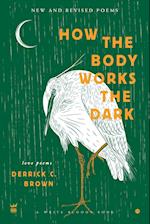 How The Body Works The Dark: New and Revised Love Poems 