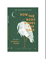 How The Body Works The Dark: New and Revised Love Poems 
