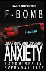 The F--- Bomb: Unearthing and Disarming Anxiety Land Mines in Everyday Life 