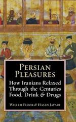 Persian Pleasures: How Iranians Relaxed Through the Centuries with Food, Drink and Drugs 