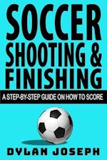 Soccer Shooting & Finishing: A Step-by-Step Guide on How to Score 