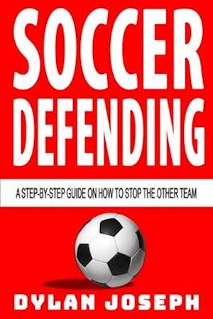 Soccer Defending: A Step-by-Step Guide on How to Stop the Other Team