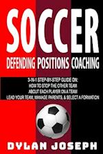 Soccer: A Step-by-Step Guide on How to Stop the Other Team, About Each Player on a Team, and How to Lead Your Players, Manage Parents, and Select the 