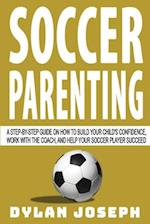 Soccer Parenting: A Step-by-Step Guide on How to Build Your Child's Confidence, Work with the Coach, and Help Your Soccer Player Succeed 