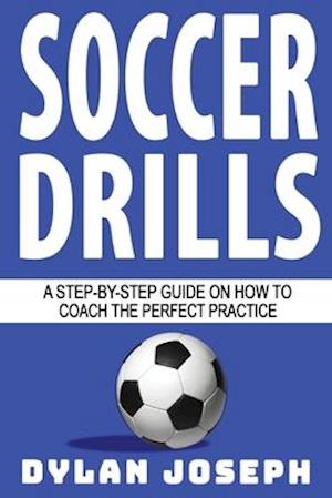 Soccer Drills: A Step-by-Step Guide on How to Coach the Perfect Practice