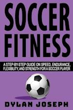Soccer Fitness: A Step-by-Step Guide on Speed, Endurance, Flexibility, and Strength for a Soccer Player 