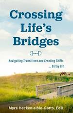 Crossing Life's Bridges: Navigating Transitions and Creating Shifts ...Bit by Bit 