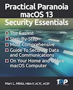 Practical Paranoia macOS 13 Security Essentials: The Easiest, Step-By-step, Most Comprehensive Guide to Securing Data and Communications on Your Home 