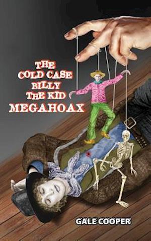 The Cold Case Billy the Kid Megahoax: The Plot to Steal Billy the Kid's Identity and to Defame Sheriff Pat Garrett as a Murderer