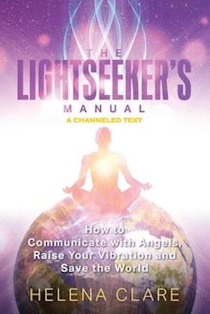 The Lightseeker's Manual: How to Communicate with Angels, Raise Your Vibrations and Save the World