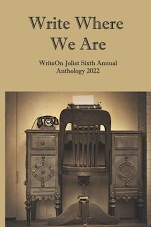 Write Where We Are: WriteOn Joliet Sixth Annual Anthology 2022