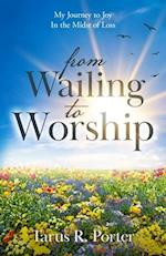 from Wailing to Worship: My Journey to Joy In the Midst of Loss 