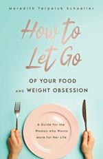 How to Let Go of Your Food and Weight Obsession: A Guide for the Woman who Wants More for Her Life 
