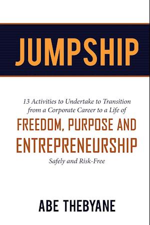 JUMPSHIP: 13 Activities to Undertake to Transition from a Corporate Career to a Life of FREEDOM, PURPOSE AND ENTREPRENEURSHIP