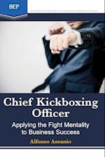 Chief Kickboxing Officer: Applying the Fight Mentality to Business Success 