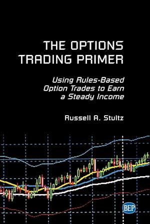 The Options Trading Primer: Using Rules-Based Option Trades to Earn a Steady Income