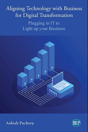 Aligning Technology with Business for Digital Transformation: Plugging In IT to Light up your Business