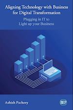 Aligning Technology with Business for Digital Transformation: Plugging In IT to Light up your Business 