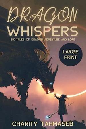Dragon Whispers: Six Tales of Dragon Adventure and Lore