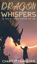 Dragon Whispers: Six Tales of Dragon Adventure and Lore 