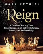 Reign: A Guide to Ruling Your Inner Kingdom of Self with Grace, Power, and Authenticity 