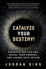 Catalyze Your Destiny!: Discover Who You Are, Reveal Your Purpose, and Launch Into Action 
